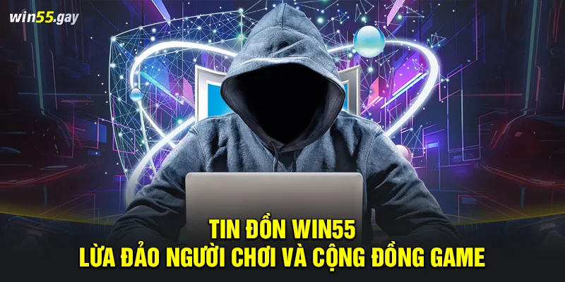 Tin đồn WIN55 lừa đảo người chơi và cộng đồng game