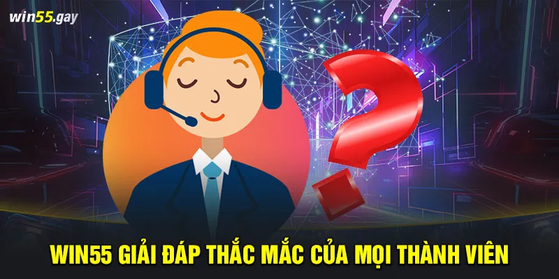 WIN55 giải đáp thắc mắc của mọi thành viên