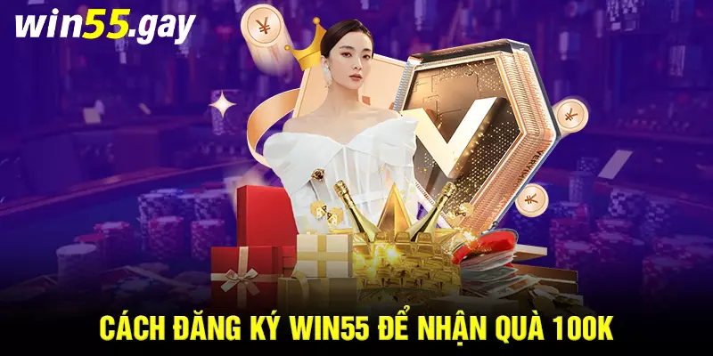 Cách đăng ký WIN55 để nhận quà 100k